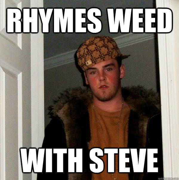 Rhymes weed with steve  Scumbag Steve