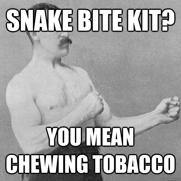 snake bite kit? you mean chewing tobacco - snake bite kit? you mean chewing tobacco  untitled meme