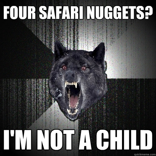 four safari nuggets? i'm not a child  Insanity Wolf