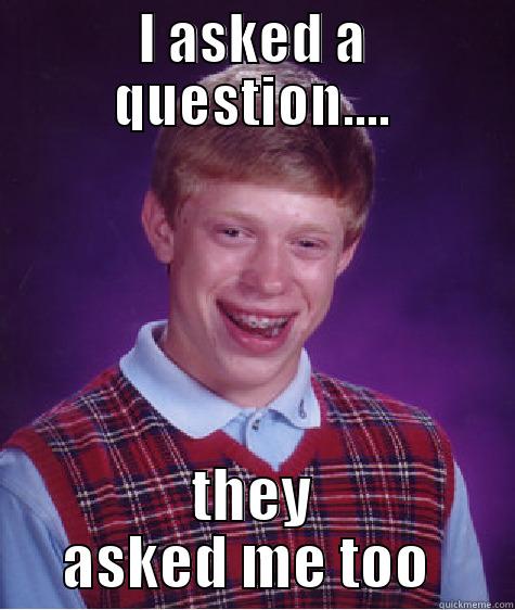 I ASKED A QUESTION.... THEY ASKED ME TOO  Bad Luck Brian
