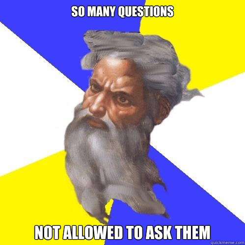 so many questions Not allowed to ask them  Advice God