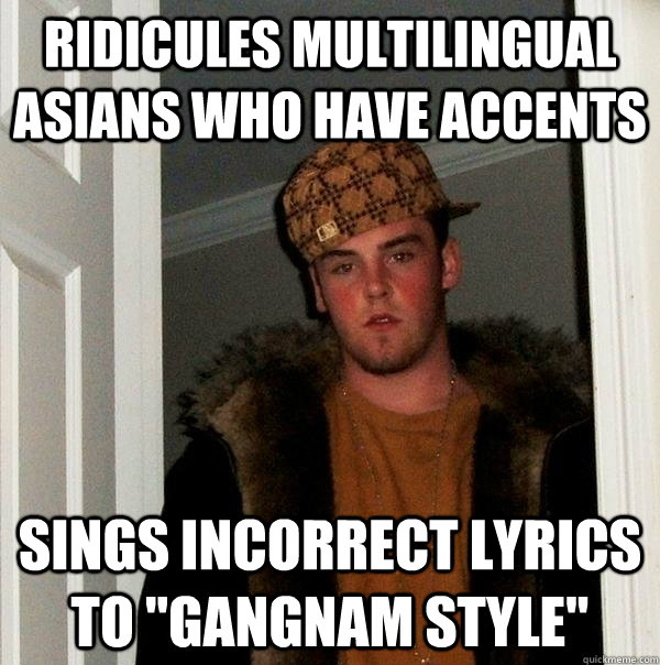 Ridicules multilingual Asians who have accents Sings incorrect lyrics to 