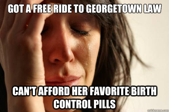 Got a free ride to georgetown law can't afford her favorite birth control pills  First World Problems
