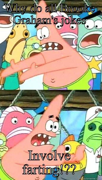 Brooke 777ghzx - WHY DO ALL BROOKE GRAHAM'S JOKES INVOLVE FARTING!?? Push it somewhere else Patrick