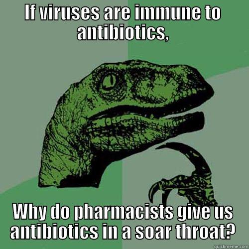 IF VIRUSES ARE IMMUNE TO ANTIBIOTICS, WHY DO PHARMACISTS GIVE US ANTIBIOTICS IN A SOAR THROAT? Philosoraptor