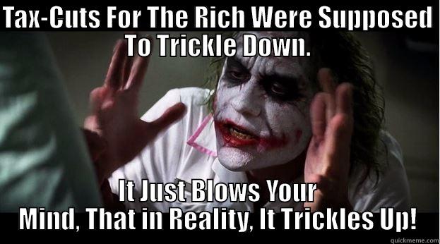 TAX-CUTS FOR THE RICH WERE SUPPOSED TO TRICKLE DOWN. IT JUST BLOWS YOUR MIND, THAT IN REALITY, IT TRICKLES UP! Joker Mind Loss