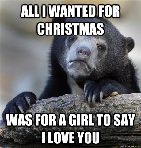 All I wanted for Christmas was for a girl to say I love you  Confession Bear
