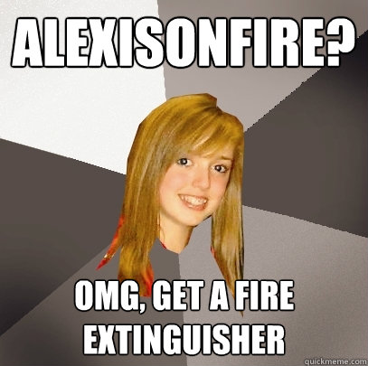 Alexisonfire? Omg, get a fire extinguisher - Alexisonfire? Omg, get a fire extinguisher  Musically Oblivious 8th Grader