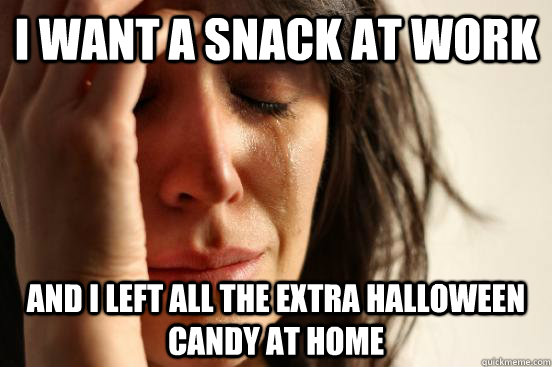 I want a snack at work and I left all the extra Halloween Candy at Home  First World Problems