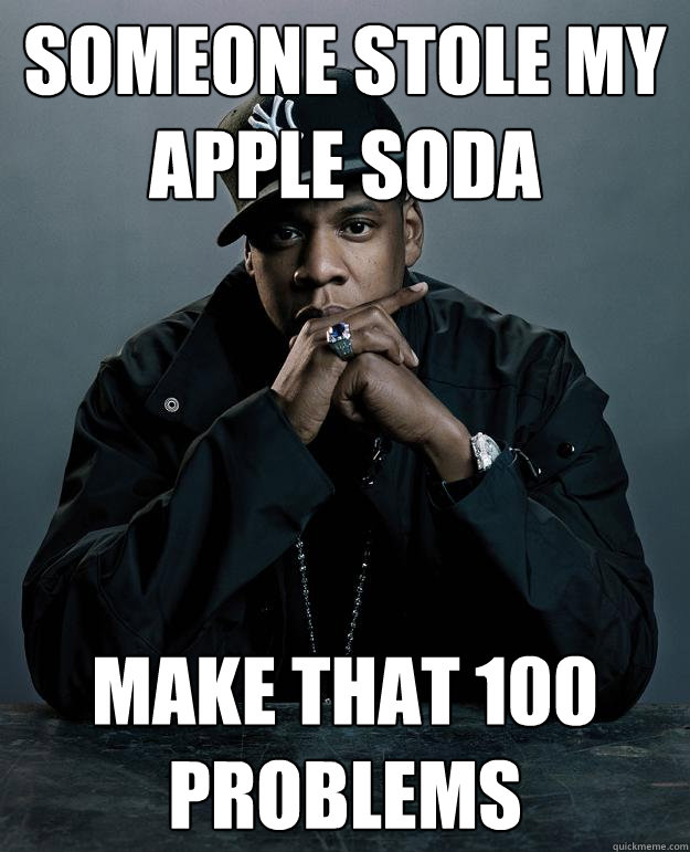 Someone stole my Apple soda Make that 100 problems  Jay Z Problems