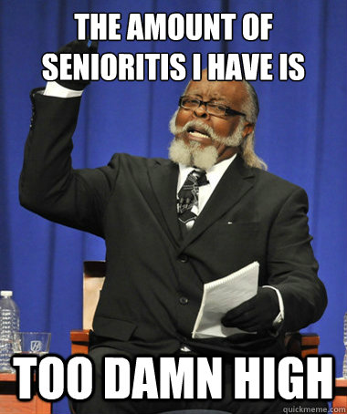 The amount of senioritis I have is too damn high  The Rent Is Too Damn High