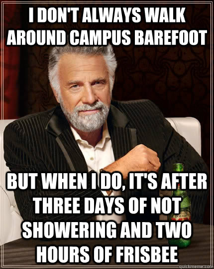 I don't always walk around campus barefoot But when I do, it's after three days of not showering and two hours of Frisbee  The Most Interesting Man In The World