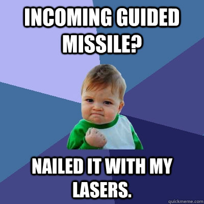 Incoming Guided Missile? Nailed it with my lasers.  Success Kid