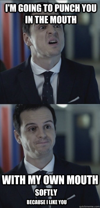 I'm going to punch you in the mouth With my own mouth Softly Because I like you - I'm going to punch you in the mouth With my own mouth Softly Because I like you  Misleading Moriarty