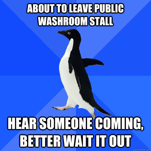 about to leave public washroom stall hear someone coming, better wait it out  Socially Awkward Penguin