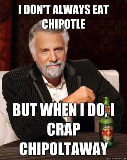 I don't always eat chipotle But when I do, I crap CHIPOLTAWAY  The Most Interesting Man In The World