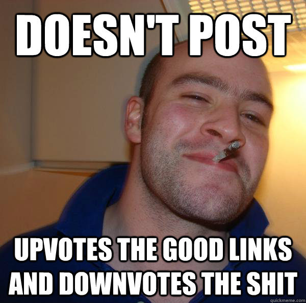 doesn't post upvotes the good links and downvotes the shit - doesn't post upvotes the good links and downvotes the shit  Misc
