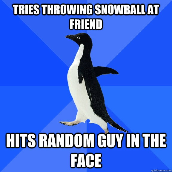 Tries throwing snowball at friend  Hits random guy in the face  Socially Awkward Penguin