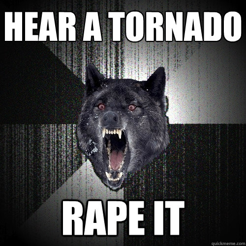 HEAR A TORNADO RAPE IT  Insanity Wolf