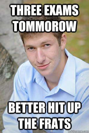 Three Exams Tommorow Better Hit up the frats  Unproductive College Student
