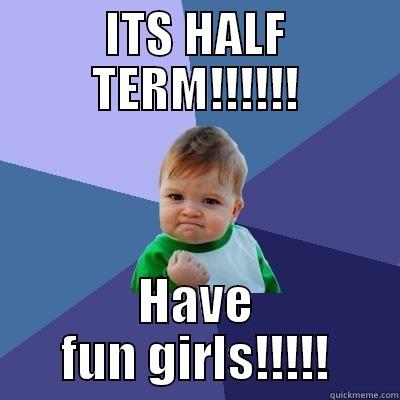 HALF TERM! - ITS HALF TERM!!!!!! HAVE FUN GIRLS!!!!! Success Kid