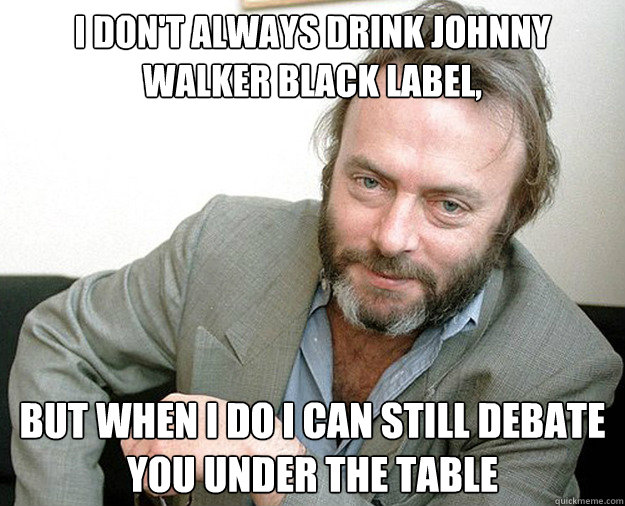 I don't always drink johnny walker black label, but when i do i can still debate you under the table  