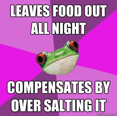 leaves food out all night compensates by over salting it - leaves food out all night compensates by over salting it  Foul Bachelorette Frog