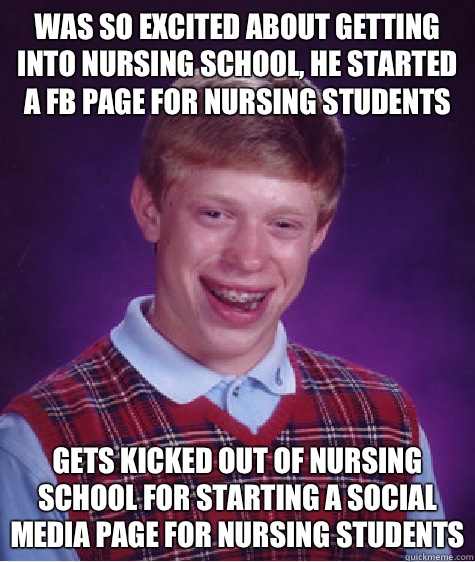 Was so excited about getting into nursing school, he started a FB page for nursing students  Gets kicked out of nursing school for starting a social media page for nursing students  Bad Luck Brian