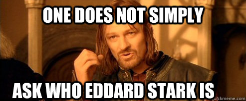 One does not simply ASK WHO EDDARD STARK IS  One Does Not Simply