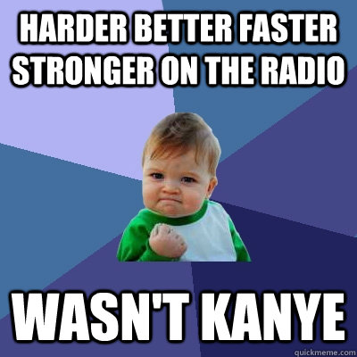 Harder better faster stronger on the radio wasn't kanye  Success Kid