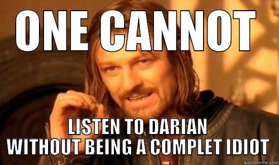 ONE CANNOT LISTEN TO DARIAN WITHOUT BEING A COMPLET IDIOT Boromir