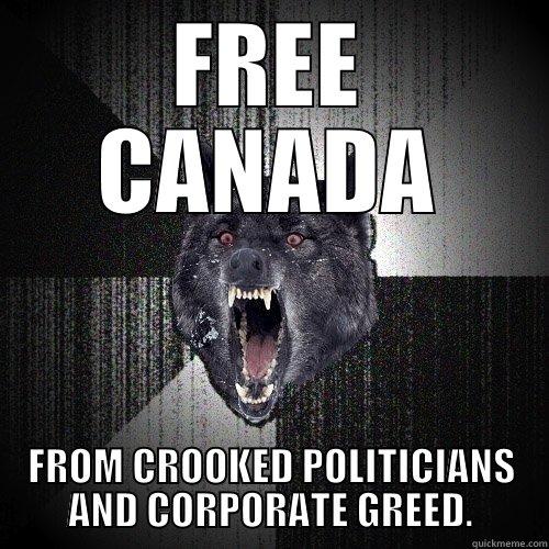 FREE CANADA FROM CROOKED POLITICIANS AND CORPORATE GREED. Insanity Wolf
