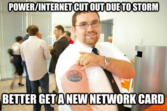 POWER/INTERNET CUT OUT DUE TO STORM BETTER GET A NEW NETWORK CARD  GeekSquad Gus