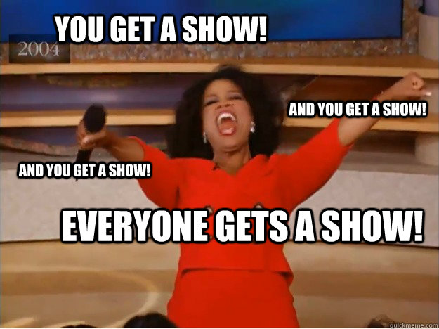 You get a show! everyone gets a show! and you get a show! and you get a show!  oprah you get a car