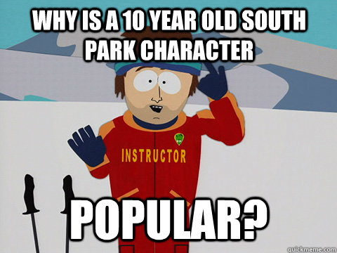 why is a 10 year old south park character popular?   South Park Bad Time