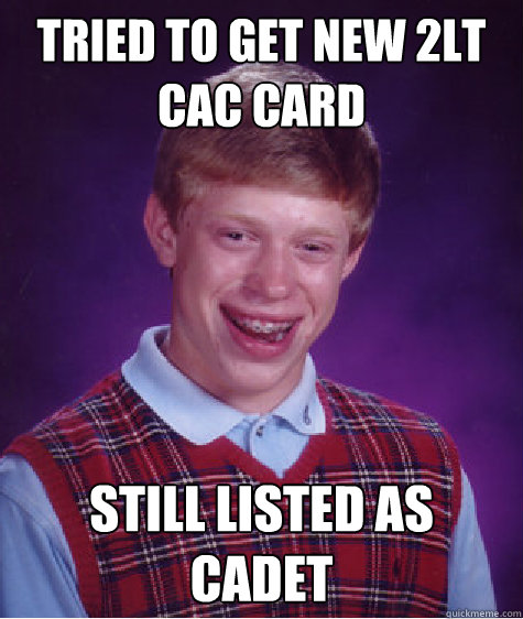 Tried to get new 2LT CAC Card Still listed as Cadet - Tried to get new 2LT CAC Card Still listed as Cadet  Bad Luck Brian