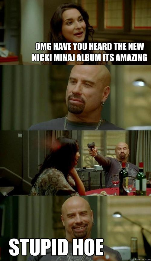omg HAVE YOU HEARD THE NEW NICKI MINAJ ALBUM ITS AMAZING STUPID HOE  Skinhead John