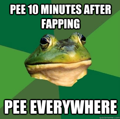 pee 10 minutes after fapping pee everywhere  Foul Bachelor Frog