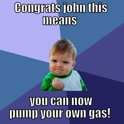 CONGRATS JOHN THIS MEANS  YOU CAN NOW PUMP YOUR OWN GAS!  Success Kid