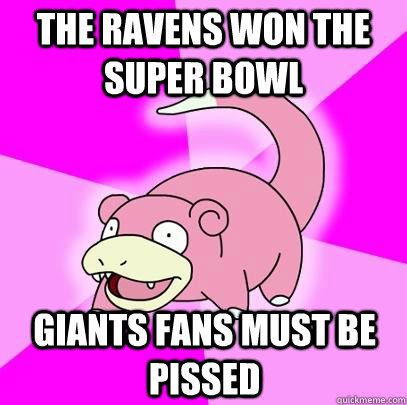 the ravens won the super bowl Giants fans must be pissed - the ravens won the super bowl Giants fans must be pissed  Slowpoke