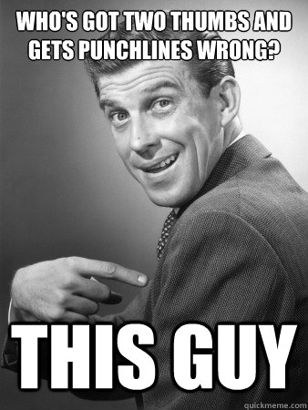 Who's got two thumbs and gets punchlines wrong? THIS GUY - Who's got two thumbs and gets punchlines wrong? THIS GUY  Punchline Wrong This Guy