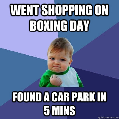 went shopping on boxing day found a car park in       5 mins  Success Kid