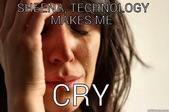 SHEENA, TECHNOLOGY MAKES ME  CRY First World Problems