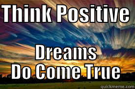 THINK POSITIVE  DREAMS DO COME TRUE Misc