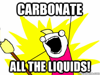 Carbonate All the liquids!  All The Things