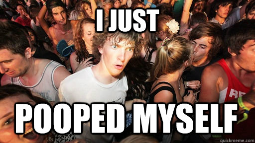 i just pooped myself  Sudden Clarity Clarence
