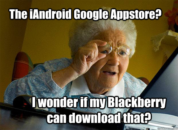 The iAndroid Google Appstore? I wonder if my Blackberry can download that?  Grandma finds the Internet