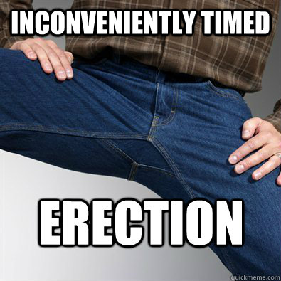Inconveniently timed Erection   Scumbag Penis