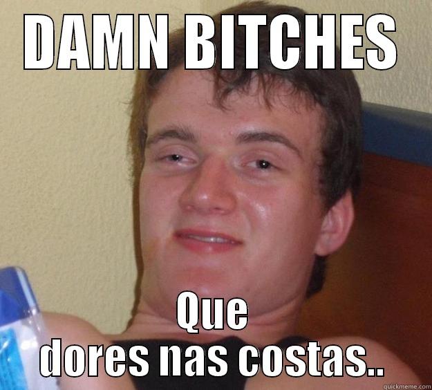 DAMN BITCHES QUE DORES NAS COSTAS.. 10 Guy