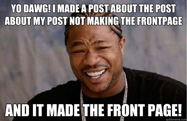 Yo Dawg! I made a post about the post about my post not making the frontpage and it made the front page! - Yo Dawg! I made a post about the post about my post not making the frontpage and it made the front page!  Yo Dawg Hadoop